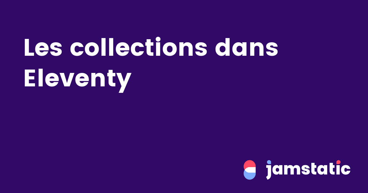 Les collections dans Eleventy · Jamstatic